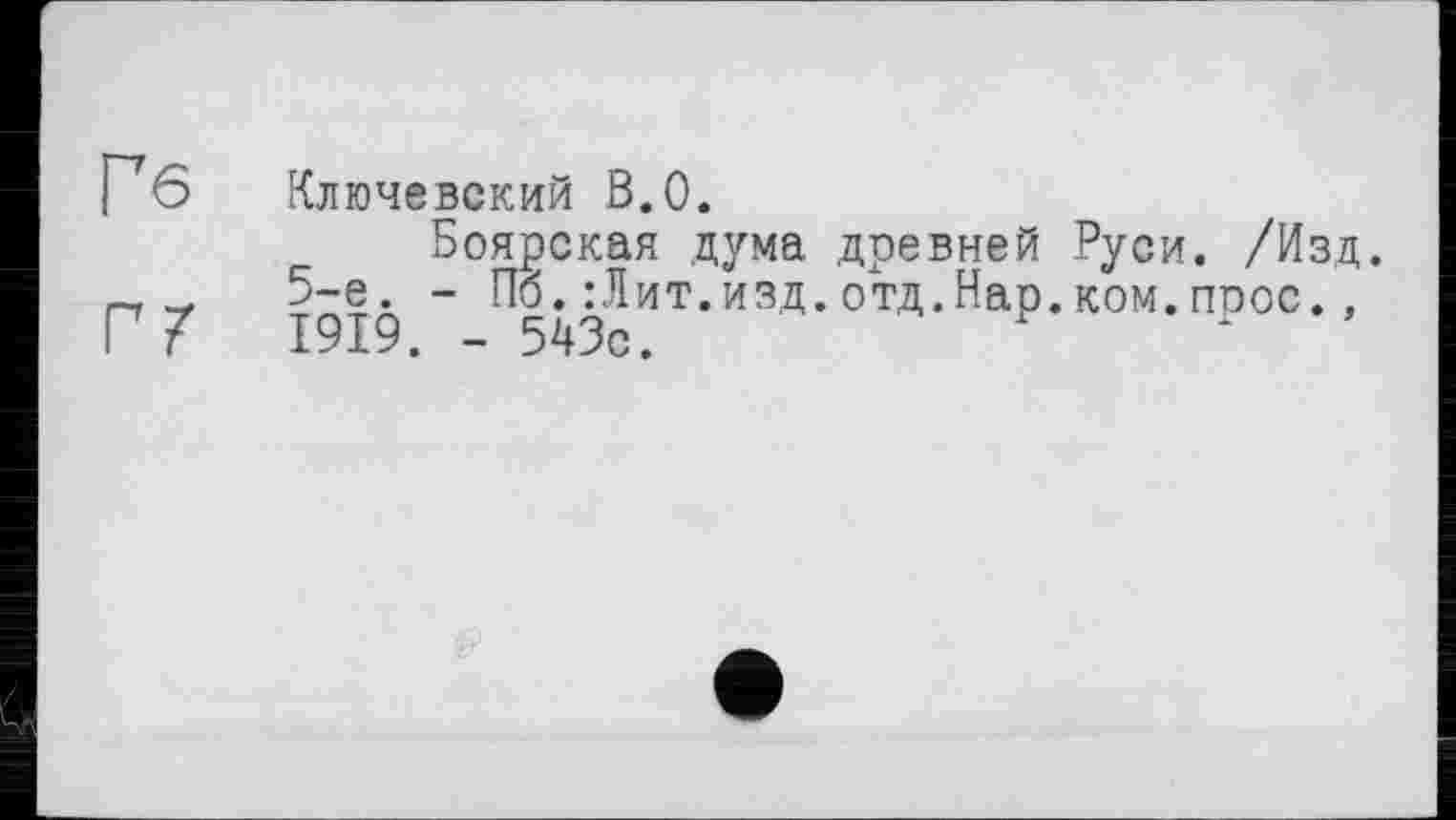 ﻿P6 Ключевский В.О.
Боярская дума древней Руси. /Изд. г~, 5-е. - По.:Лит.изд.отд.Нар.ком.прос., Г 7 1919. - 543с.